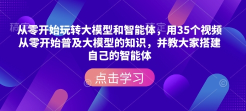 从零开始玩转大模型和智能体，​用35个视频从零开始普及大模型的知识，并教大家搭建自己的智能体-八号资源库