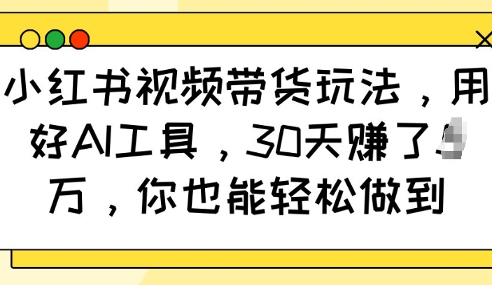 小红书视频带货玩法，用好AI工具，30天收益过W，你也能轻松做到-八号资源库