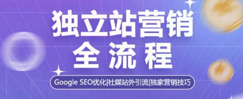 独立站营销全流程，Google SEO优化，社媒站外引流，独家营销技巧-八号资源库