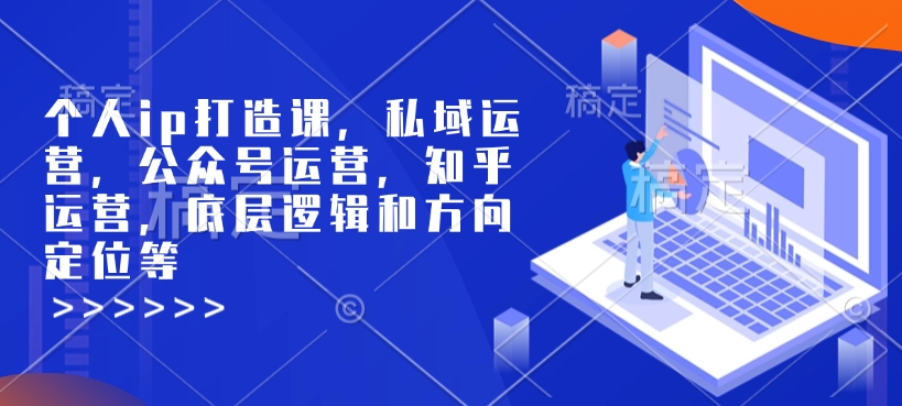 个人ip打造课，私域运营，公众号运营，知乎运营，底层逻辑和方向定位等-八号资源库