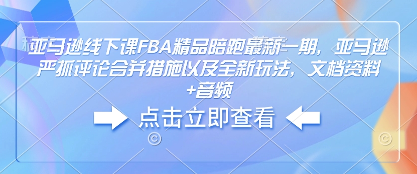 亚马逊线下课FBA精品陪跑最新一期，亚马逊严抓评论合并措施以及全新玩法，文档资料+音频-八号资源库