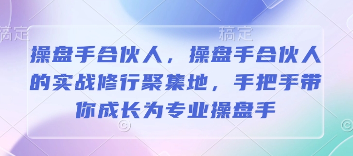 操盘手合伙人，操盘手合伙人的实战修行聚集地，手把手带你成长为专业操盘手-八号资源库