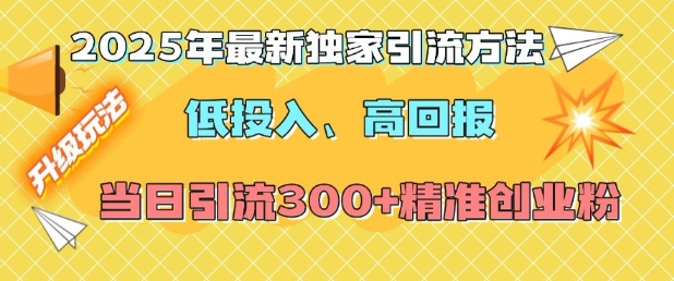2025年最新独家引流方法，低投入高回报？当日引流300+精准创业粉-八号资源库