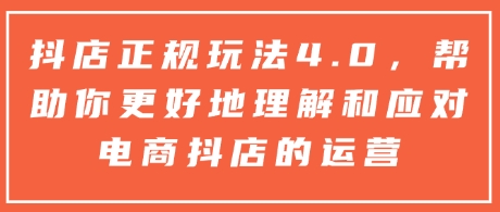 抖店正规玩法4.0，帮助你更好地理解和应对电商抖店的运营-八号资源库