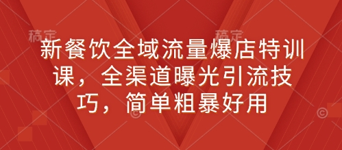 新餐饮全域流量爆店特训课，全渠道曝光引流技巧，简单粗暴好用-八号资源库