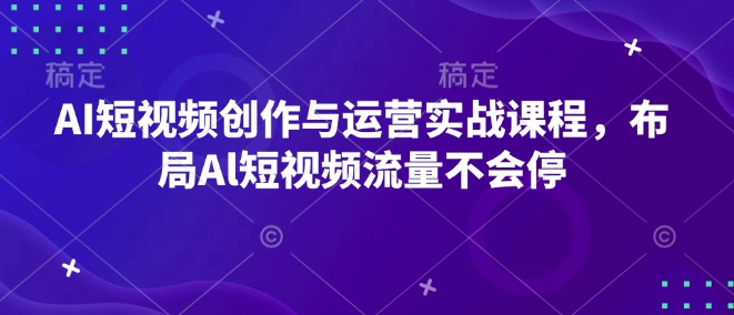 AI短视频创作与运营实战课程，布局Al短视频流量不会停-八号资源库