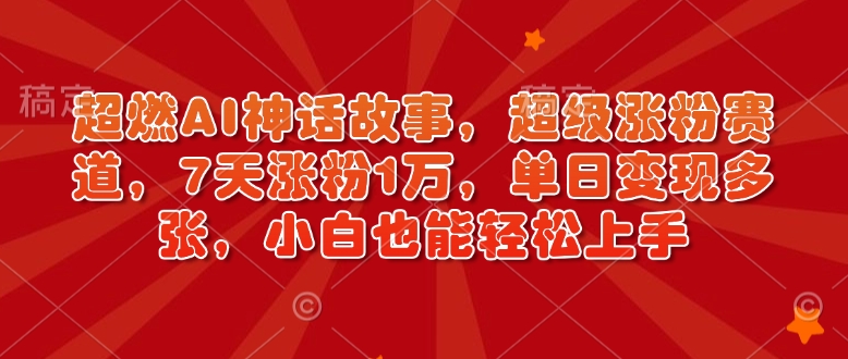 超燃AI神话故事，超级涨粉赛道，7天涨粉1万，单日变现多张，小白也能轻松上手（附详细教程）-八号资源库