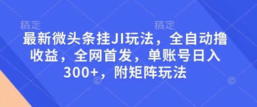 最新微头条挂JI玩法，全自动撸收益，全网首发，单账号日入300+，附矩阵玩法【揭秘】-八号资源库
