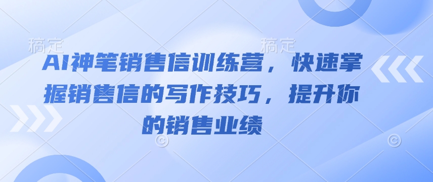AI神笔销售信训练营，快速掌握销售信的写作技巧，提升你的销售业绩-八号资源库